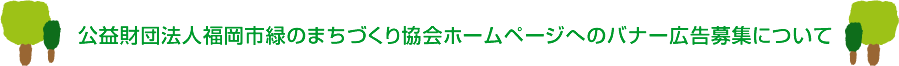 公益財団法人福岡市緑のまちづくり協会ホームページへのバナー広告募集について