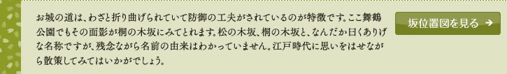 お城の道は、わざと折り曲げられていて防御の工夫がされているのが特徴です。ここ舞鶴公園でもその面影が桐の木坂にみてとれます。松の木坂、桐の木坂と、なんだか曰くありげな名称ですが、残念ながら名前の由来はわかっていません。江戸時代に思いをはせながら散策してみてはいかがでしょう。