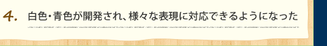 白色・青色が開発され、様々な表現に対応できるようになった