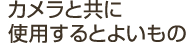 カメラと共に使用するとよいもの