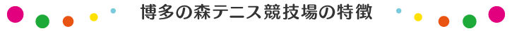 博多の森テニス競技場の特徴