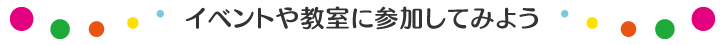 イベントや教室に参加してみよう