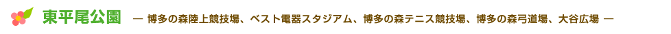 東平尾公園― 博多の森陸上競技場、ベスト電器スタジアム、博多の森テニス競技場、博多の森弓道場、大谷広場 ―